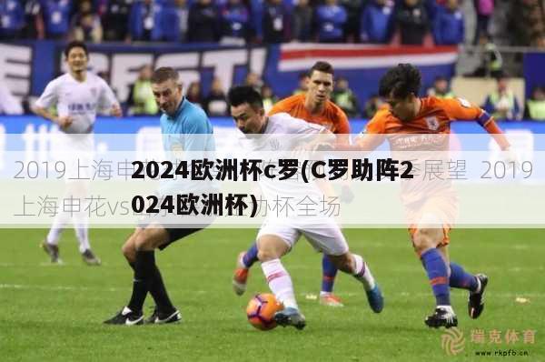 2024欧洲杯c罗(C罗助阵2024欧洲杯)