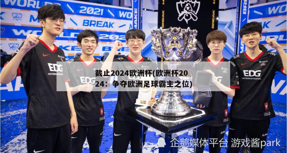 截止2024欧洲杯(欧洲杯2024：争夺欧洲足球霸主之位)