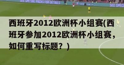 西班牙2012欧洲杯小组赛(西班牙参加2012欧洲杯小组赛，如何重写标题？)