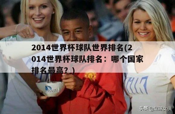 2014世界杯球队世界排名(2014世界杯球队排名：哪个国家排名最高？)