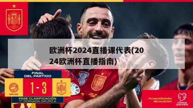 欧洲杯2024直播课代表(2024欧洲杯直播指南)