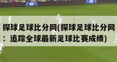 探球足球比分网(探球足球比分网：追踪全球最新足球比赛成绩)