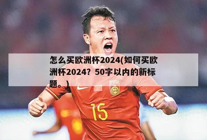 怎么买欧洲杯2024(如何买欧洲杯2024？50字以内的新标题。)