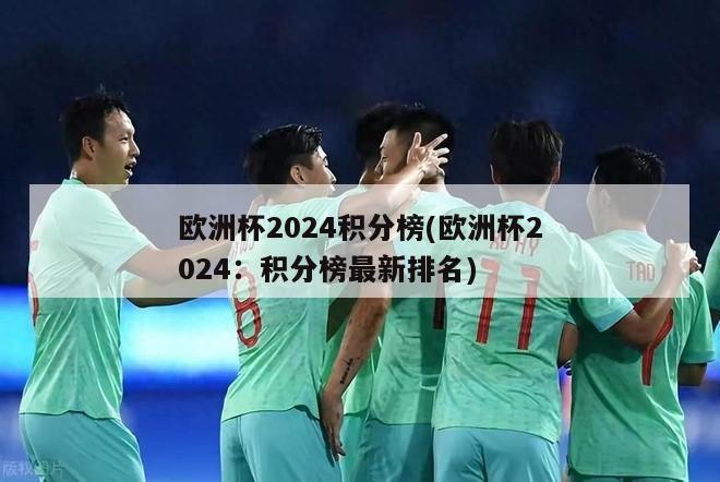 欧洲杯2024积分榜(欧洲杯2024：积分榜最新排名)