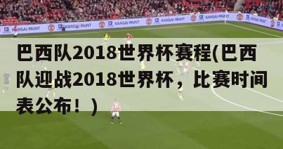 巴西队2018世界杯赛程(巴西队迎战2018世界杯，比赛时间表公布！)