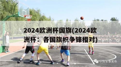 2024欧洲杯国旗(2024欧洲杯：各国旗帜争锋相对)