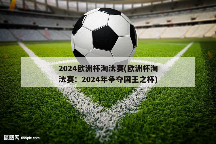 2024欧洲杯淘汰赛(欧洲杯淘汰赛：2024年争夺国王之杯)