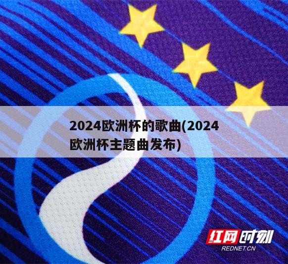 2024欧洲杯的歌曲(2024欧洲杯主题曲发布)