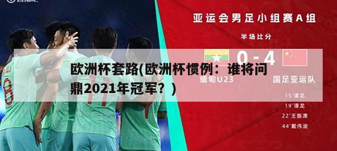 欧洲杯套路(欧洲杯惯例：谁将问鼎2021年冠军？)