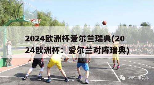 2024欧洲杯爱尔兰瑞典(2024欧洲杯：爱尔兰对阵瑞典)