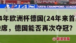 24年欧洲杯德国(24年来首度缺席，德国能否再次夺冠？)