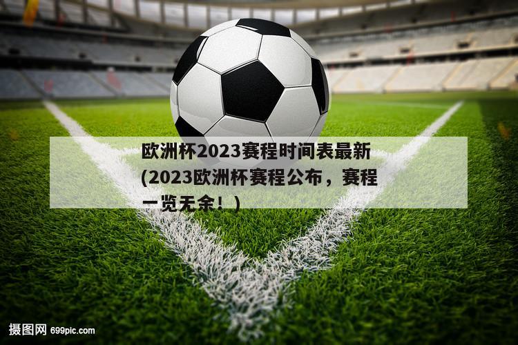 欧洲杯2023赛程时间表最新 (2023欧洲杯赛程公布，赛程一览无余！)