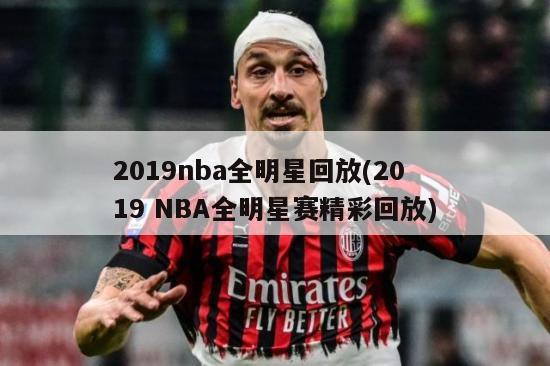 2019nba全明星回放(2019 NBA全明星赛精彩回放)